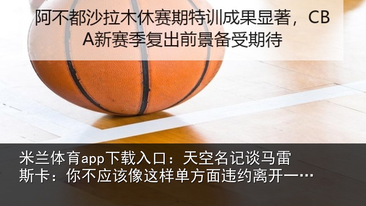 米兰体育app下载入口：天空相关情况不应相关情况约离开一支豪门