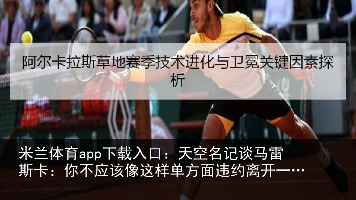 米兰体育app下载入口：天空名记谈马雷斯卡：你不应该像这样单方面违约离开一支豪门
