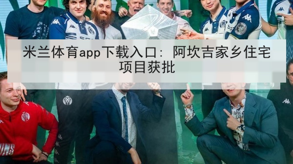 米兰体育app下载入口: 阿坎吉家乡住宅项目获批