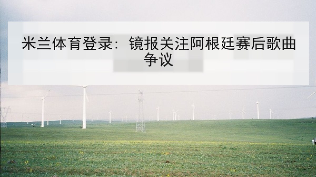 米兰体育登录: 镜报关注阿根廷赛后歌曲争议